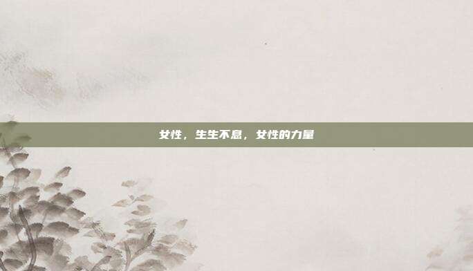 女性,生生不息,女性的力量
