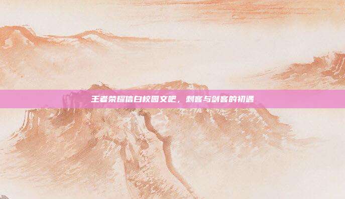 王者荣耀信白校园文吧,刺客与剑客的初遇