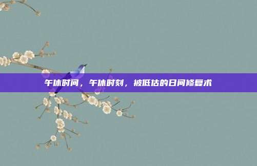 午休时间,午休时刻,被低估的日间修复术