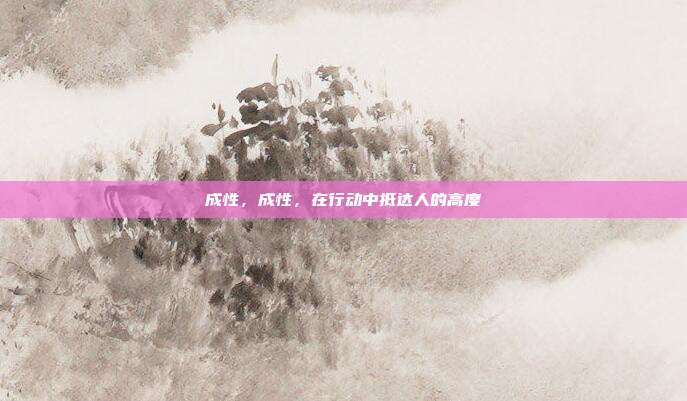 成性,成性,在行动中抵达人的高度