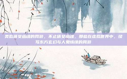 类似倩女幽魂的网游,不止倩女幽魂,那些在虚拟世界中,续写东方玄幻与人鬼情缘的网游