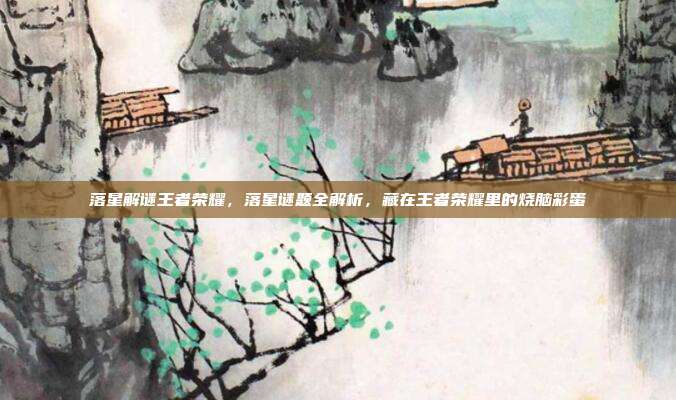 落星解谜王者荣耀,落星谜题全解析,藏在王者荣耀里的烧脑彩蛋