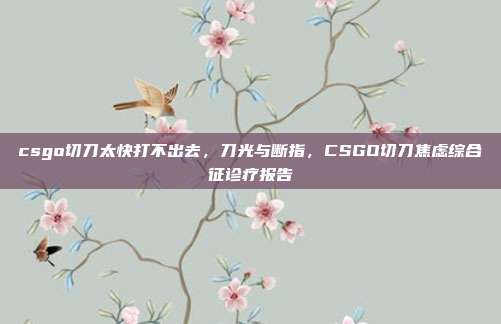 csgo切刀太快打不出去,刀光与断指,CSGO切刀焦虑综合征诊疗报告