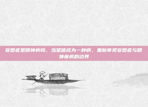妄想症是精神病吗,当坚信成为一种病,重新审视妄想症与精神疾病的边界