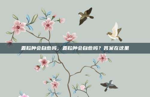 麦粒肿会自愈吗,麦粒肿会自愈吗?答案在这里