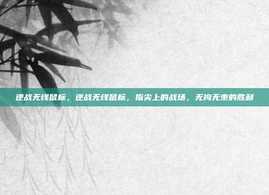 逆战无线鼠标,逆战无线鼠标,指尖上的战场,无拘无束的胜利