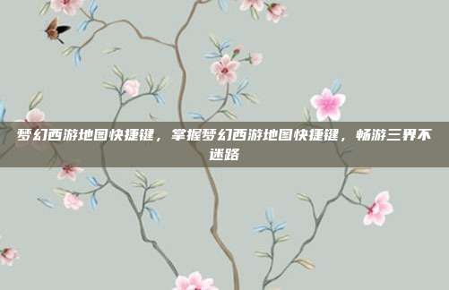 梦幻西游地图快捷键,掌握梦幻西游地图快捷键,畅游三界不迷路