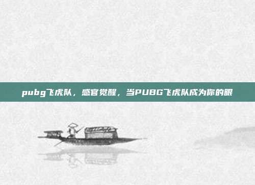pubg飞虎队,感官觉醒,当PUBG飞虎队成为你的眼