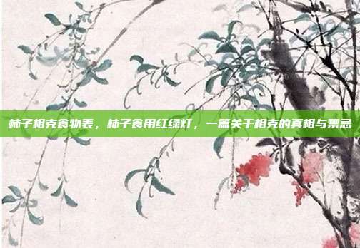 柿子相克食物表,柿子食用红绿灯,一篇关于相克的真相与禁忌