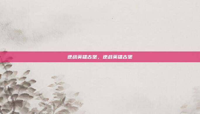 逆战英雄古堡,逆战英雄古堡