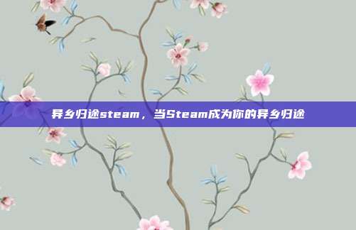 异乡归途steam,当Steam成为你的异乡归途