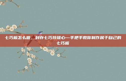 七巧板怎么做,封存七巧玲珑心—手把手教你制作属于自己的七巧板