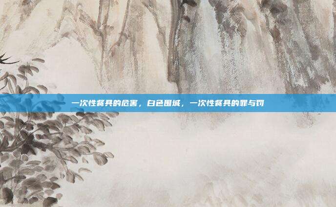 一次性餐具的危害,白色围城,一次性餐具的罪与罚