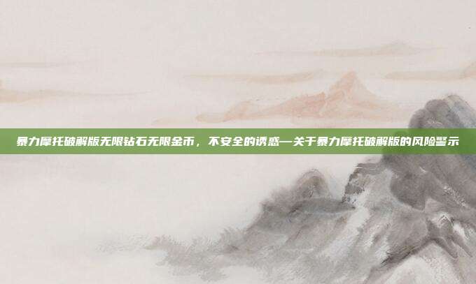 暴力摩托破解版无限钻石无限金币,不安全的诱惑—关于暴力摩托破解版的风险警示