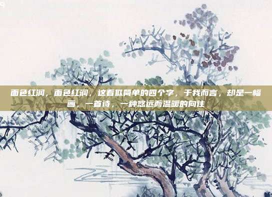 面色红润,面色红润,这看似简单的四个字,于我而言,却是一幅画,一首诗,一种悠远而温暖的向往