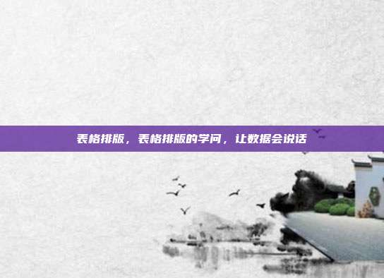 表格排版,表格排版的学问,让数据会说话