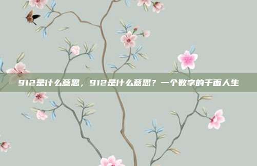 912是什么意思,912是什么意思?一个数字的千面人生