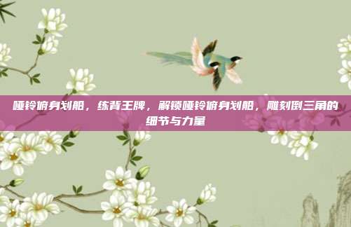 哑铃俯身划船,练背王牌,解锁哑铃俯身划船,雕刻倒三角的细节与力量