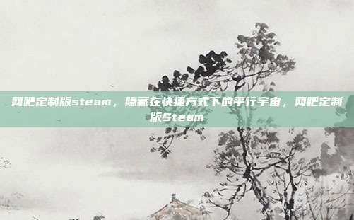 网吧定制版steam,隐藏在快捷方式下的平行宇宙,网吧定制版Steam