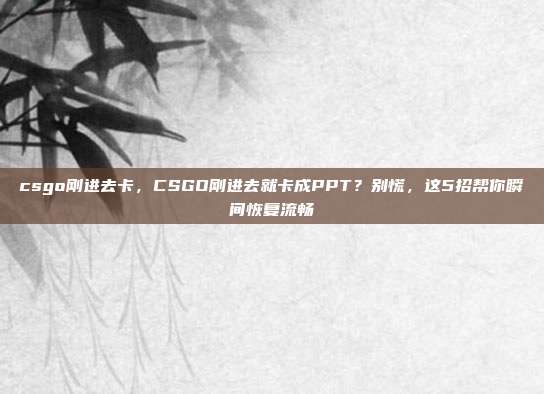 csgo刚进去卡,CSGO刚进去就卡成PPT?别慌,这5招帮你瞬间恢复流畅