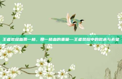 王者荣耀血条一格,那一格血的重量—王者荣耀中的微末与希望