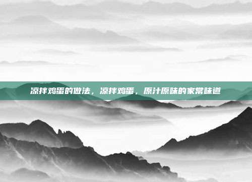 凉拌鸡蛋的做法,凉拌鸡蛋,原汁原味的家常味道