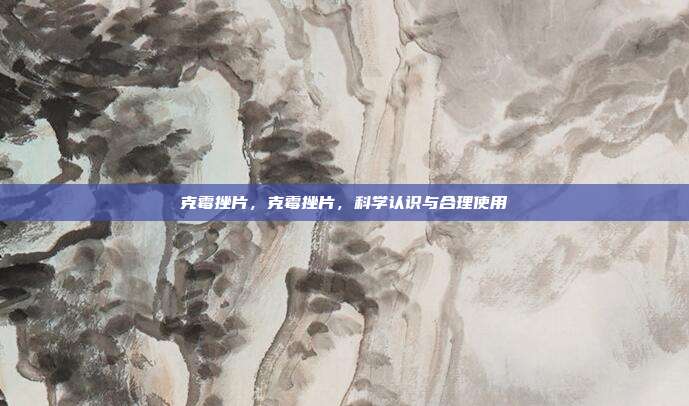 克霉挫片,克霉挫片,科学认识与合理使用