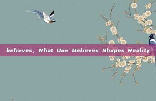 believes,What One Believes Shapes Reality