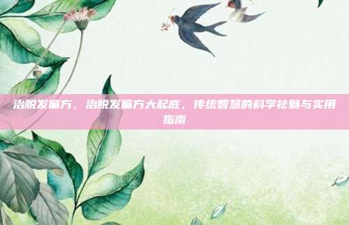 治脱发偏方,治脱发偏方大起底,传统智慧的科学祛魅与实用指南