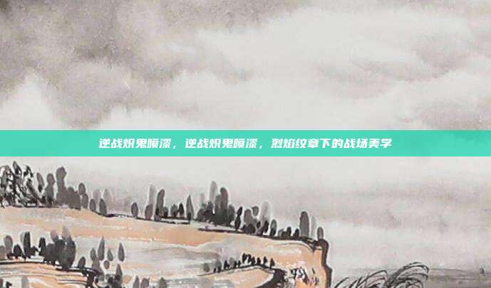 逆战炽鬼喷漆,逆战炽鬼喷漆,烈焰纹章下的战场美学