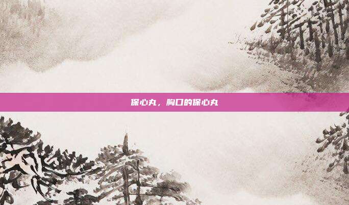 保心丸,胸口的保心丸