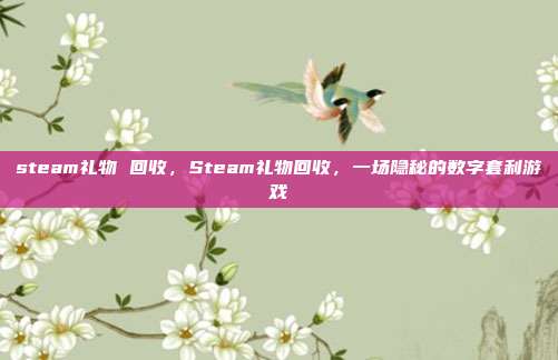 steam礼物 回收,Steam礼物回收,一场隐秘的数字套利游戏