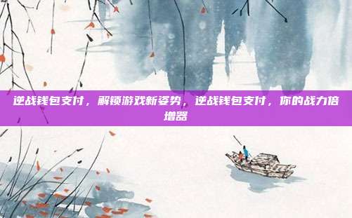 逆战钱包支付,解锁游戏新姿势,逆战钱包支付,你的战力倍增器