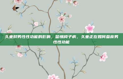 久坐对男性性功能的影响,警惕椅子病,久坐正在如何蚕食男性性功能