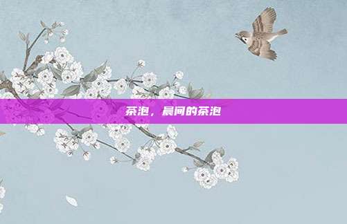 茶泡,晨间的茶泡