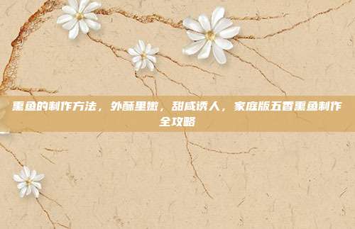 熏鱼的制作方法,外酥里嫩,甜咸诱人,家庭版五香熏鱼制作全攻略