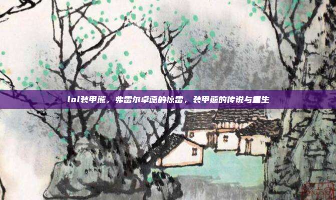 lol装甲熊,弗雷尔卓德的惊雷,装甲熊的传说与重生