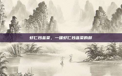 虾仁炒韭菜,一碟虾仁炒韭菜的鲜
