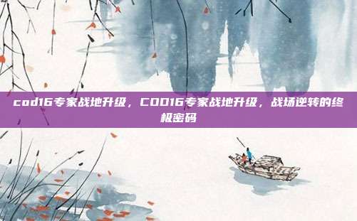 cod16专家战地升级,COD16专家战地升级,战场逆转的终极密码