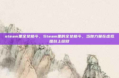 steam里全女格斗,Steam里的全女格斗,当她力量在虚拟擂台上绽放