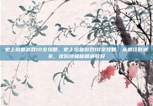 史上坑爹游戏10全攻略,史上坑爹游戏10全攻略,从抓狂到通关,这份终极秘籍请收好