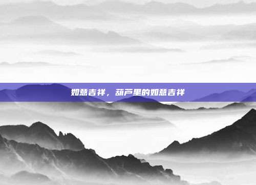 如意吉祥,葫芦里的如意吉祥