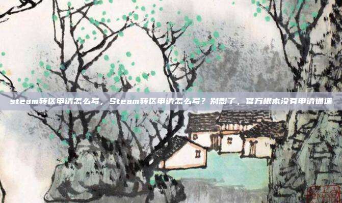 steam转区申请怎么写,Steam转区申请怎么写?别想了,官方根本没有申请通道