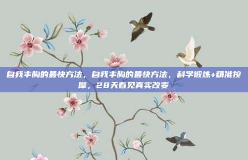 自我丰胸的最快方法,自我丰胸的最快方法,科学锻炼+精准按摩,28天看见真实改变