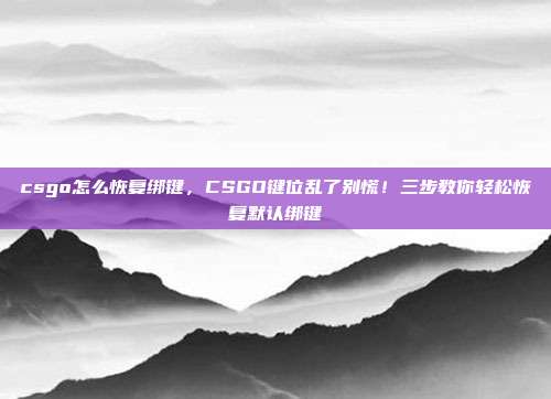 csgo怎么恢复绑键,CSGO键位乱了别慌!三步教你轻松恢复默认绑键