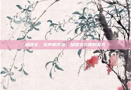 胡颂文,无声的河流,胡颂文与他的时代