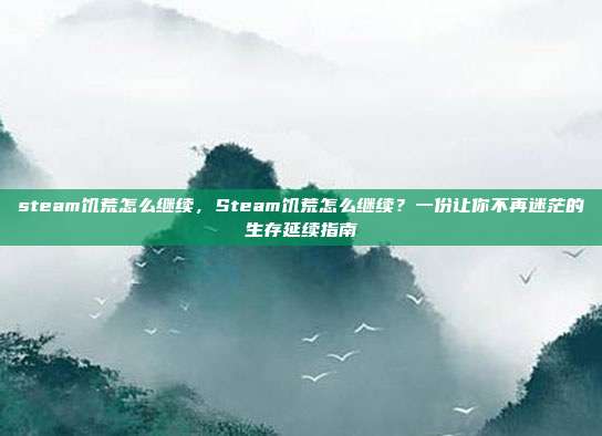 steam饥荒怎么继续,Steam饥荒怎么继续?一份让你不再迷茫的生存延续指南