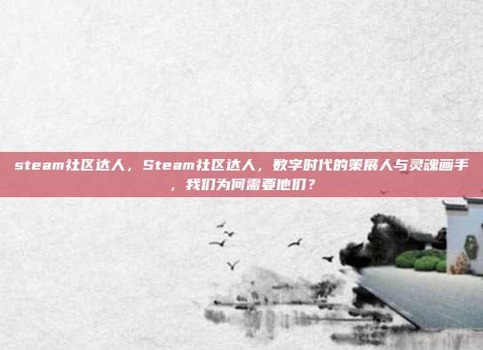 steam社区达人,Steam社区达人,数字时代的策展人与灵魂画手,我们为何需要他们?