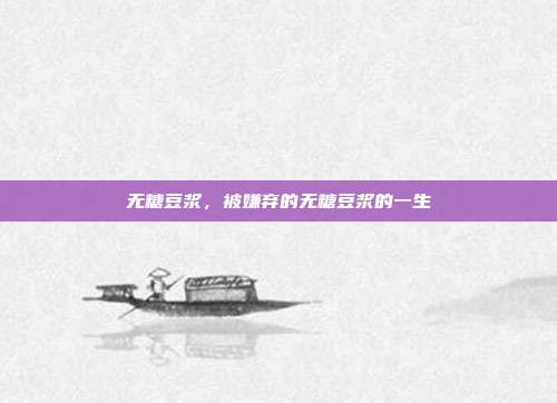 无糖豆浆,被嫌弃的无糖豆浆的一生