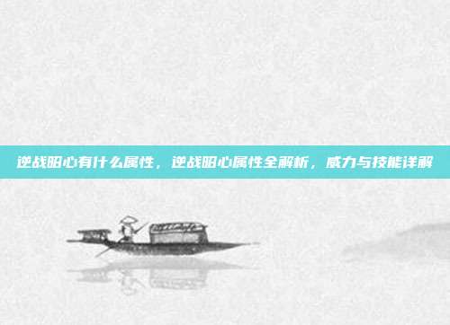 逆战昭心有什么属性,逆战昭心属性全解析,威力与技能详解